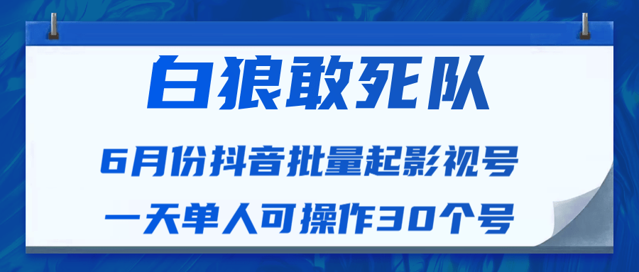 白狼敢死队最新抖音短视频批量起影视号(一天单人可操作30个号)视频课程-资源宝库吧