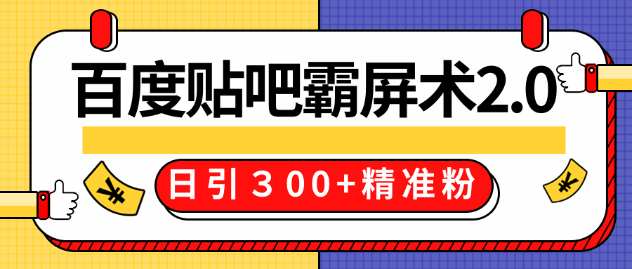 售价668元百度贴吧精准引流霸屏术2.0,实战操作日引300+精准粉全过程-资源宝库吧