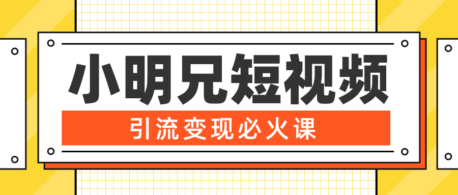 小明兄短视频引流变现必火课,最强dou+玩法 超级变现法则,两天直播间涨粉20w+-资源宝库吧