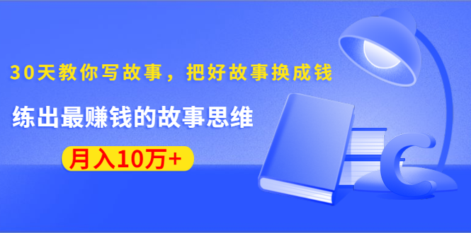 《30天教你写故事,把好故事换成钱》练出最赚钱的故事思维,月入10万+-资源宝库吧