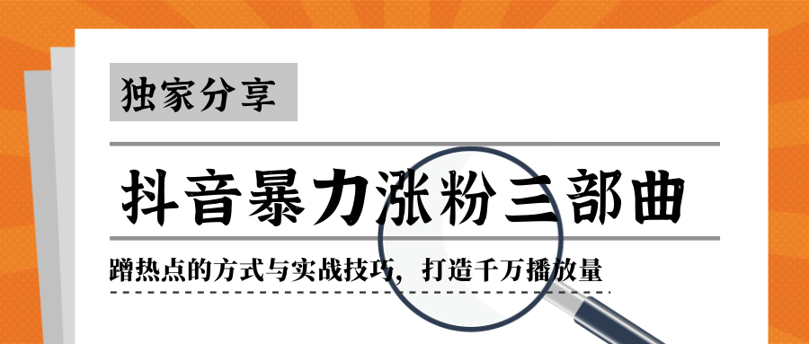 抖音暴力涨粉三部曲!独家分享蹭热点的方式与实战技巧,打造千万播放量-资源宝库吧