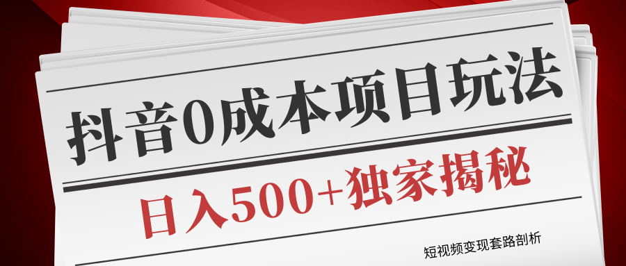 短视频变现套路剖析,抖音0成本赚钱项目玩法,日入500+独家揭秘(共2节视频)-资源宝库吧