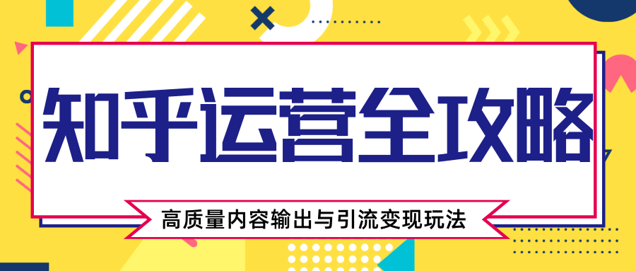 知乎运营全攻略，涨盐值最快的方法，高质量内容输出与引流变现玩法（共3节视频）-资源宝库吧