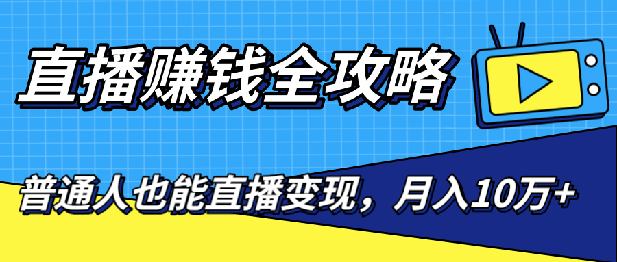 直播赚钱全攻略，0粉丝流量玩法，普通人也能直播变现，月入10万+（25节视频）-资源宝库吧