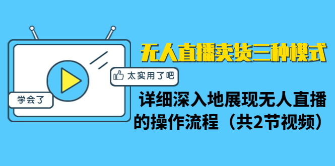 无人直播卖货三种模式：详细深入地展现无人直播的操作流程（共2节视频）-资源宝库吧