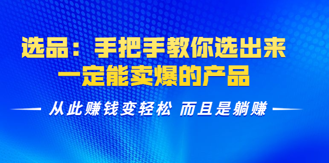 选品:手把手教你选出来,一定能卖爆的产品 从此赚钱变轻松 而且是躺赚-资源宝库吧