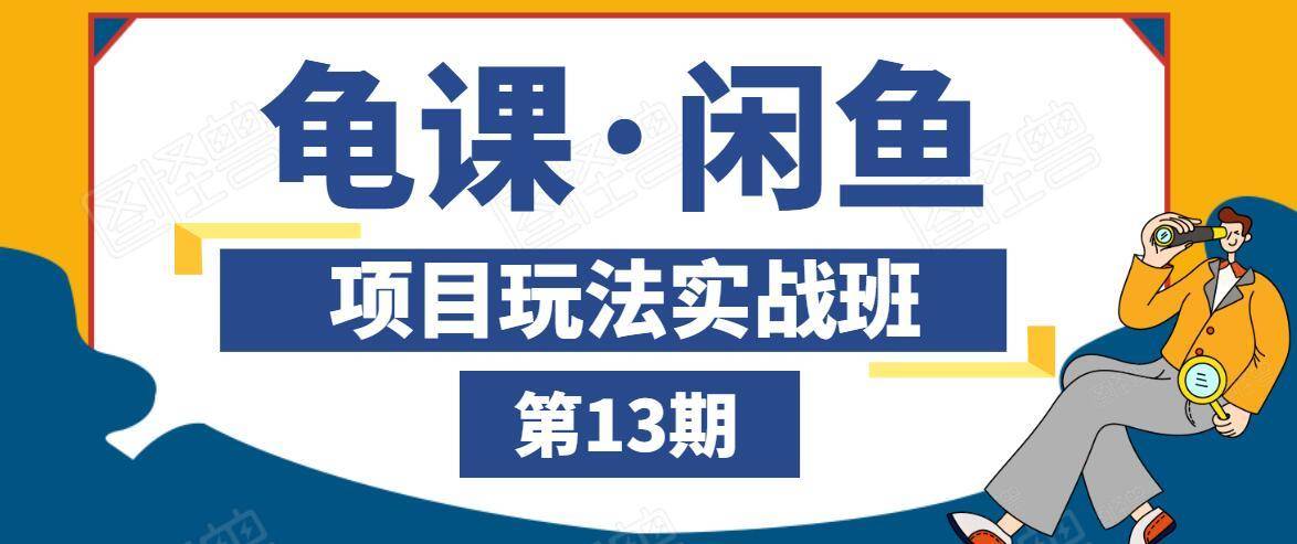 龟课·闲鱼项目玩法实战班第13期,轻松玩转闲鱼,多渠道多方法引流到私域流量池-资源宝库吧