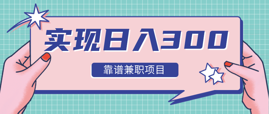 实现日入300元推荐靠谱兼职项目，精心筛选出12类靠谱兼职，走出兼职陷阱！-资源宝库吧