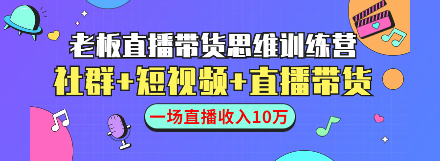直播带货思维训练营:社群+短视频+直播带货:一场直播收入10万-资源宝库吧