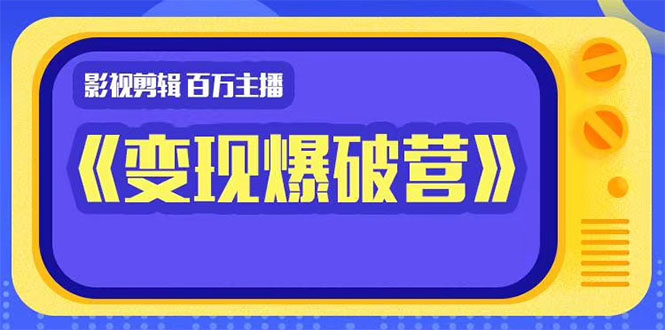 百万主播影视剪辑《影视变现爆破营》揭秘影视号6大维度,边学边变现-资源宝库吧