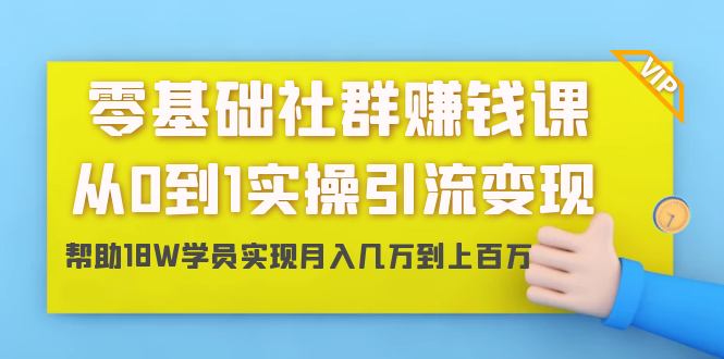 零基础社群赚钱课:从0到1实操引流变现,帮助18W学员实现月入几万到上百万-资源宝库吧