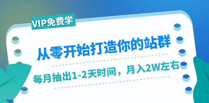 从零开始打造你的站群:1个月只需要你抽出1-2天时间,月入2W左右(25节课)-资源宝库吧