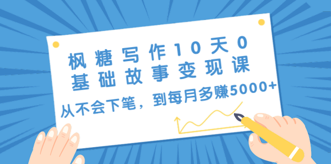 枫糖写作10天0基础故事变现课:从不会下笔,到每月多赚5000+(10节视频课)-资源宝库吧