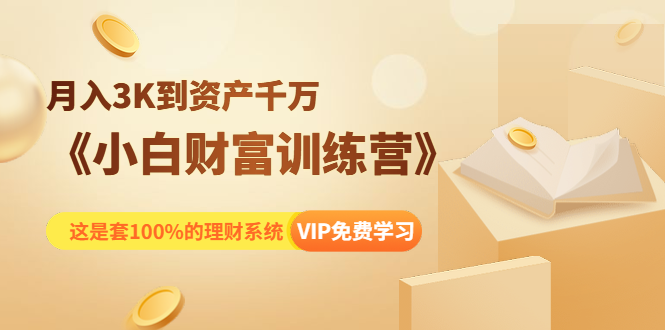 《小白财富训练营》月入3K到资产千万，这是套100%的理财系统（11节课）-资源宝库吧