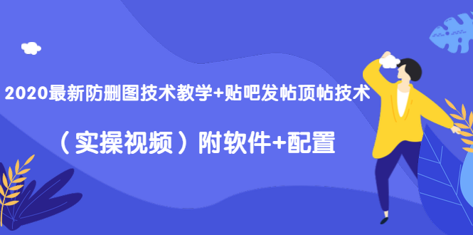 2020最新防删图技术教学+贴吧发帖顶帖技术(实操视频)附软件+配置-资源宝库吧