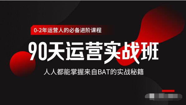 价值3499的90天运营实战班,人人都能掌握来自BAT的实战秘籍-资源宝库吧