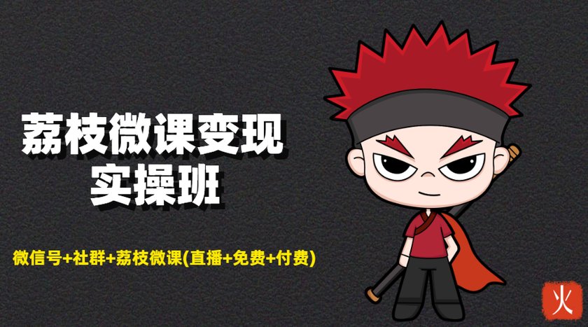 荔枝微课变现实操班:微信号+社群+荔枝微课打造自动化成交闭环系统-资源宝库吧