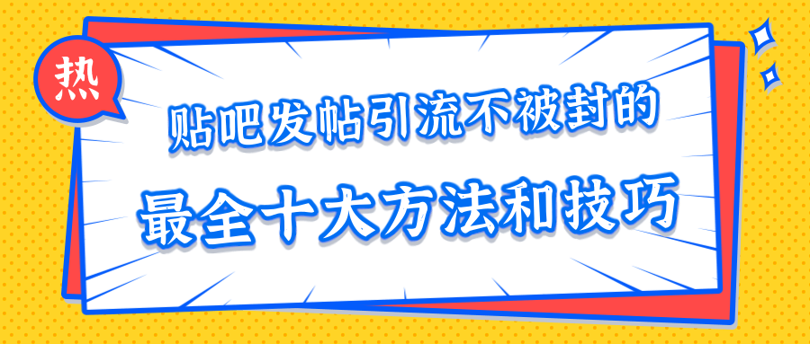 贴吧发帖引流不被封的十大方法与技巧,助你轻松引流月入过万-资源宝库吧