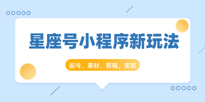 星座号小程序新玩法:起号、素材、剪辑,如何变现(附素材)-资源宝库吧