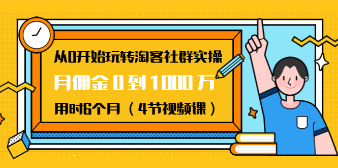 从0开始玩转淘客社群实操:月佣金0到1000万用时6个月(4节视频课)-资源宝库吧