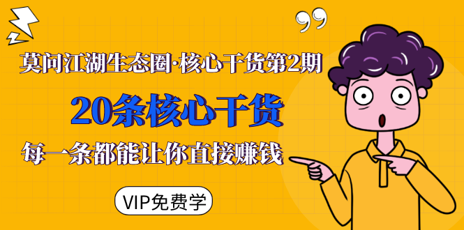 莫问江湖生态圈·核心干货第2期，20条核心干货，每一条都能让你直接赚钱-资源宝库吧