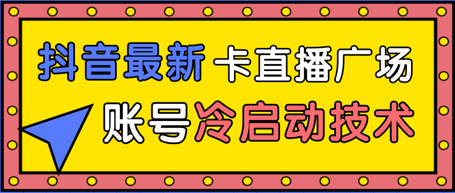 抖音最新卡直播广场12个方法、新老账号冷启动技术,异常账号冷启动-资源宝库吧