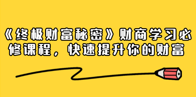 《终极财富秘密》财商学习必修课程,快速提升你的财富(18节视频课)-资源宝库吧
