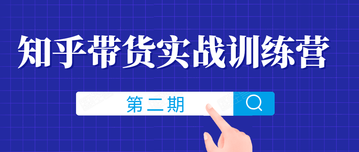 知乎带货实战训练营线上第2期,一步步教您如何通过知乎带货,建立长期被动收入通道-资源宝库吧