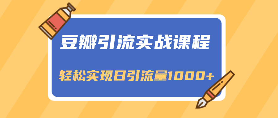 豆瓣引流实战课程,一个既能引流又能变现的渠道,轻松实现日引流量1000+-资源宝库吧