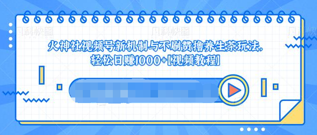 视频号新机制与不刷赞撸养生茶玩法,轻松日赚1000+-资源宝库吧