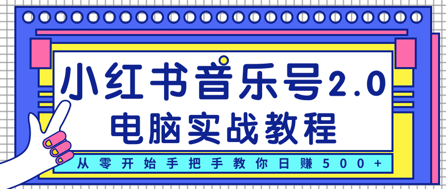 柚子小红书音乐号2.0电脑实战教程,从零开始手把手教你日赚500+-资源宝库吧