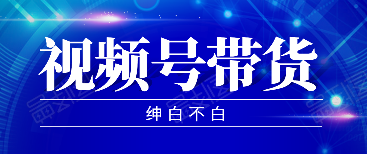 视频号带货红利项目,完整的从上手到出单的教程,单个账号稳定在300元左右-资源宝库吧