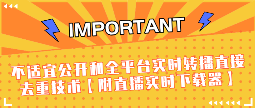 J总9月抖音最新课程:不适宜公开和全平台实时转播直接去重技术【附直播实时下载器】-资源宝库吧