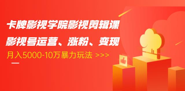卡牌影视学院影视剪辑课:影视号运营、涨粉、变现、月入5000-10万暴力玩法-资源宝库吧