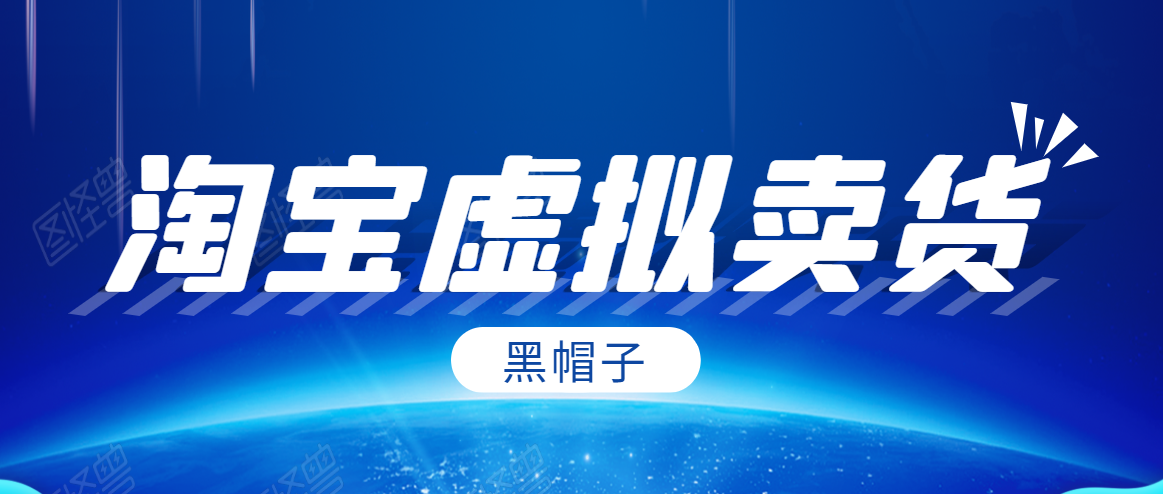 黑帽子淘宝虚拟卖货项目,单店每月收入5000+-资源宝库吧