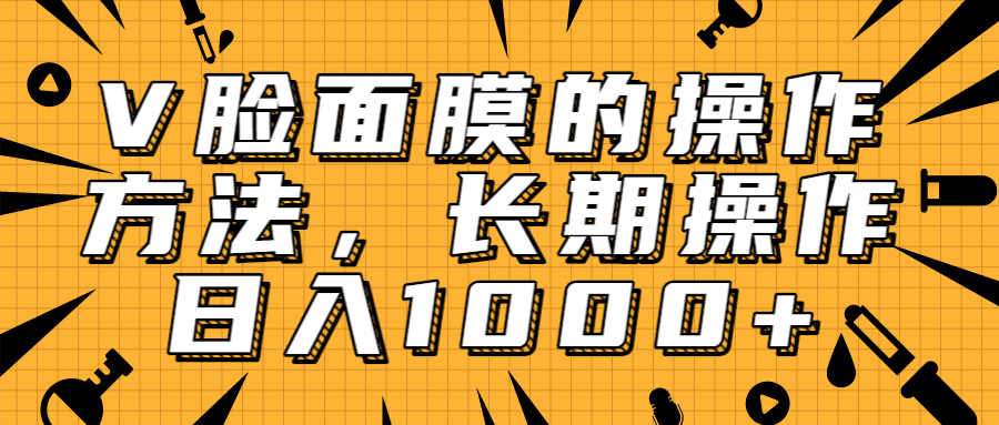 抖音上很火的V脸面膜赚钱方法,可长期操作稳定日入1000+-资源宝库吧