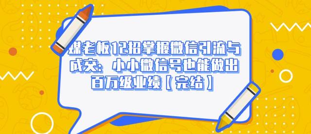 媒老板12招掌握微信引流与成交:小小微信号也能做出百万级业绩-资源宝库吧