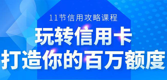 百万额度信用卡的全玩法,6年信用卡实战专家,手把手教你玩转信用卡(12节)-资源宝库吧