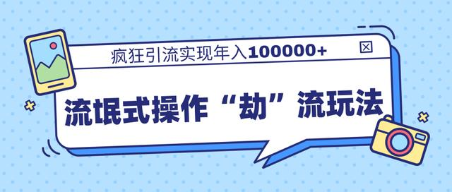 团队内部课程,流氓式操作“劫”流玩法,疯狂引流实现年入100000+-资源宝库吧