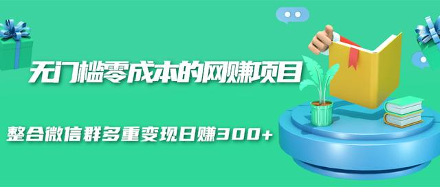 无门槛零成本的网赚项目,整合微信群多重变现日赚300+-资源宝库吧