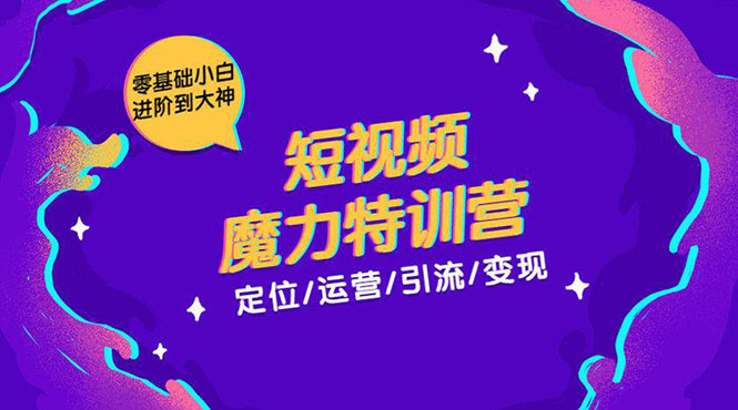 零基础小白进阶到大神《短视频魔力特训营》定位-运营-引流-变现-资源宝库吧