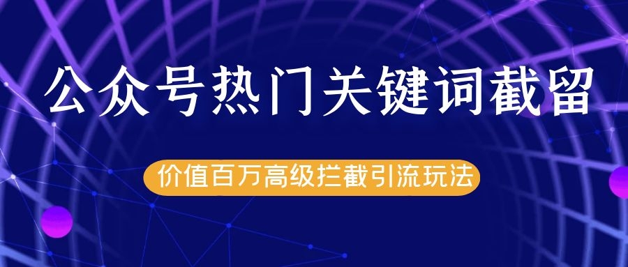 公众号热门关键词截留精准引流实战课程,价值百万高级拦截引流玩法!-资源宝库吧