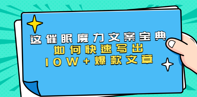 本源《催眠魔力文案宝典》如何快速写出10W+爆款文章,人人皆可复制(31节课)-资源宝库吧