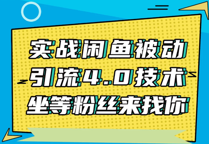 实战闲鱼被动引流4.0技术,坐等粉丝来找你,实操演示日加200+精准粉-资源宝库吧