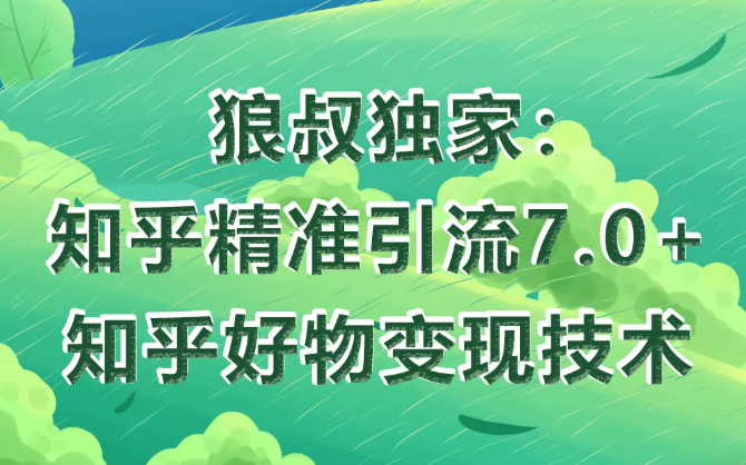 狼叔知乎精准引流7.0+知乎好物变现技术课程-资源宝库吧
