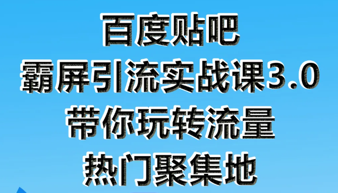 狼叔百度贴吧霸屏引流实战课3.0,带你玩转流量热门聚集地-资源宝库吧