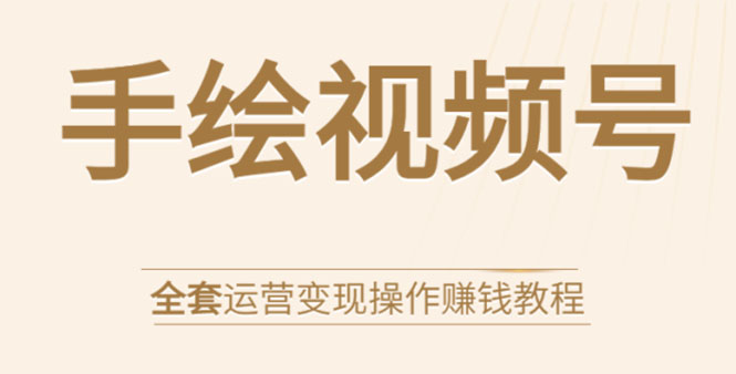 手绘视频号全套运营变现操作赚钱教程:零基础实操月入过万+玩赚视频号-资源宝库吧