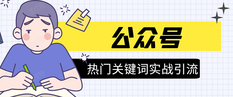 《公众号热门关键词实战引流特训营》5天涨5千精准粉,单独广点通每天赚百元-资源宝库吧
