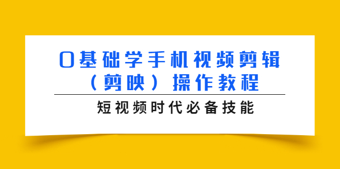 0基础学手机视频剪辑(剪映)操作教程,短视频时代必备技能-资源宝库吧