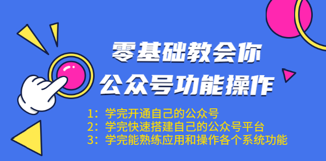 零基础教会你公众号功能操作、平台搭建、图文编辑、菜单设置等(18节课)-资源宝库吧